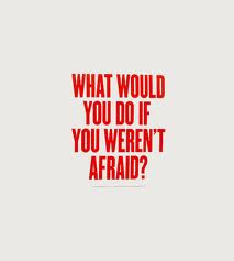 What would you do if you weren't afraid